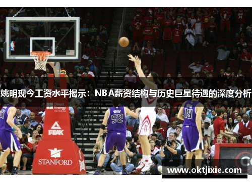 姚明现今工资水平揭示：NBA薪资结构与历史巨星待遇的深度分析