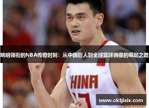 姚明领衔的NBA传奇时刻：从中国巨人到全球篮球偶像的崛起之路