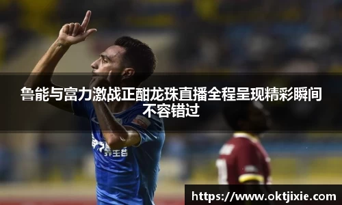 鲁能与富力激战正酣龙珠直播全程呈现精彩瞬间不容错过